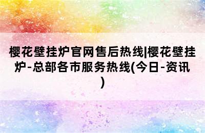 樱花壁挂炉官网售后热线|樱花壁挂炉-总部各市服务热线(今日-资讯)